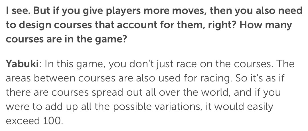Q: I see. But if you give players more moves, then you also need to design courses that account for them, right? How many courses are in the game?
Yabuki: In this game, you don't just race on the courses. The areas between courses are also used for racing. So it's as if there are courses spread out all over the world, and if you were to add up all the possible variations, it would easily exceed 100.