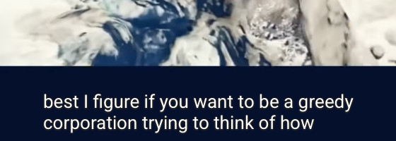 “best I figure if you want to be a greedy corporation trying to think of how …”