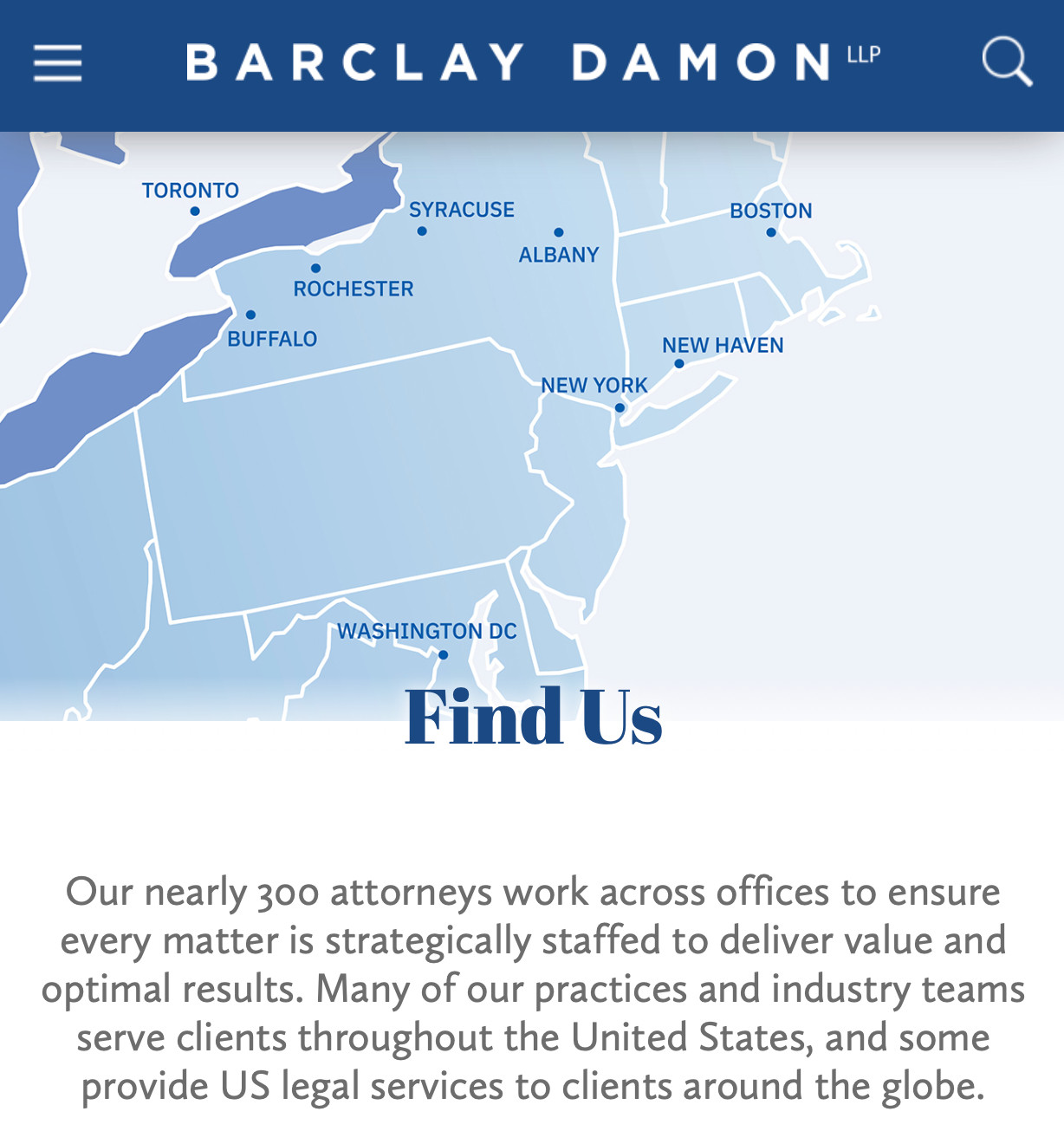 Screenshot of Barclay Damon website:
“Our nearly 300 attorneys work across offices to ensure every matter is strategically staffed to deliver value and optimal results. Many of our practices and industry teams serve clients throughout the United States, and some provide US legal services to clients around the globe.”