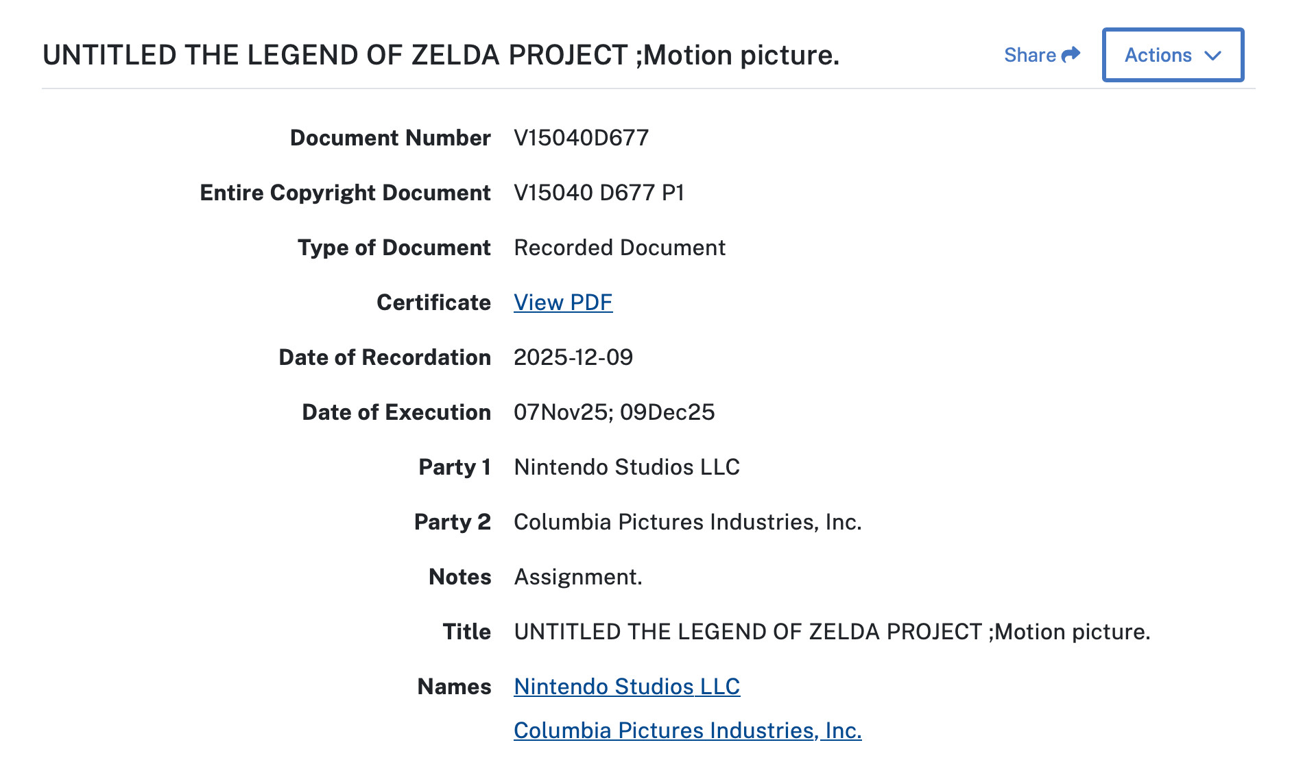 UNTITLED THE LEGEND OF ZELDA PROJECT ;Motion picture.
Document Number
V15040D677
Entire Copyright Document
V15040 D677 P1
Type of Document
Recorded Document
Certificate
View PDF
Date of Recordation
2025-12-09
Date of Execution
07Nov25; 09Dec25
Party 1
Nintendo Studios LLC
Party 2
Columbia Pictures Industries, Inc.
Notes
Assignment.
Title
UNTITLED THE LEGEND OF ZELDA PROJECT ;Motion picture.
Names
Nintendo Studios LLC
Columbia Pictures Industries, Inc.