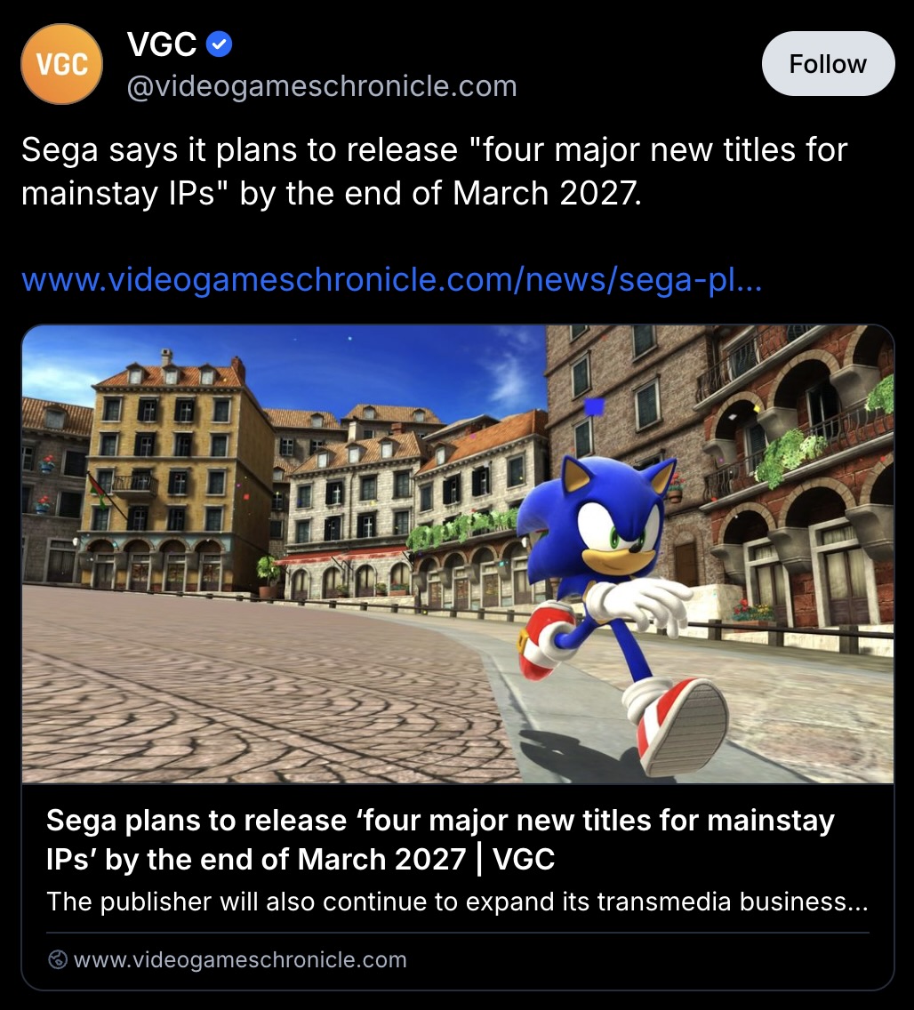VGC’s Bluesky post: Sega says it plans to release "four major new titles for mainstay IPs" by the end of March 2027. https://www.videogameschronicle.com/news/sega-plans-to-release-four-major-new-titles-for-mainstay-ips-by-the-end-of-march-2027/