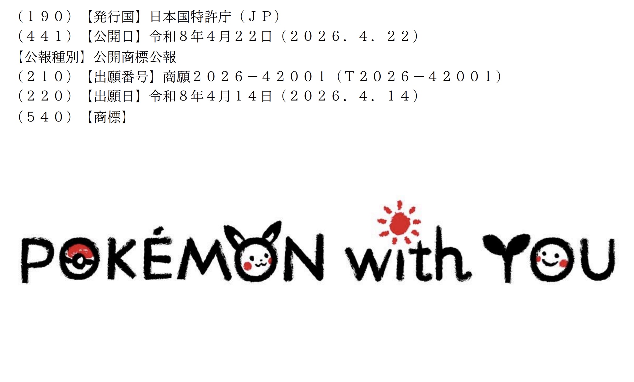Screenshot of the trademark application:
【発行国】日本国特許庁(JP)
(441)【公開日】令和8年4月22日(2026.4.22)
【公報種別】公開商標公報
(210)【出願番号】商願2026-42001(T2026-42001)
(220)【出願日】令和8年4月14日(2026.4.14)