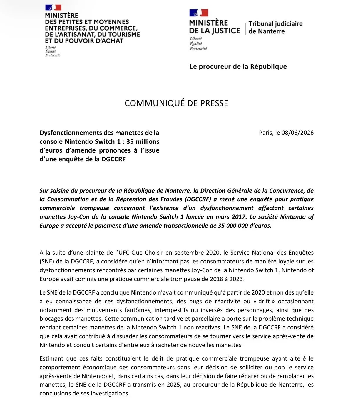 Press release from The Ministry of Justice:
Dysfonctionnements des manettes de la console Nintendo Switch 1 : 35 millions d'euros d'amende prononcés à l'issue d'une enquête de la DGCCRF
Sur saisine du procureur de la République de Nanterre, la Direction Générale de la Concurrence, de la Consommation et de la Répression des Fraudes (DGCCRF) a mené une enquête pour pratique commerciale trompeuse concernant l'existence d'un dysfonctionnement affectant certaines manettes Joy-Con de la console Nintendo Switch 1 lancée en mars 2017. La société Nintendo of Europe a accepté le paiement d'une amende transactionnelle de 35 000 000 d'euros.