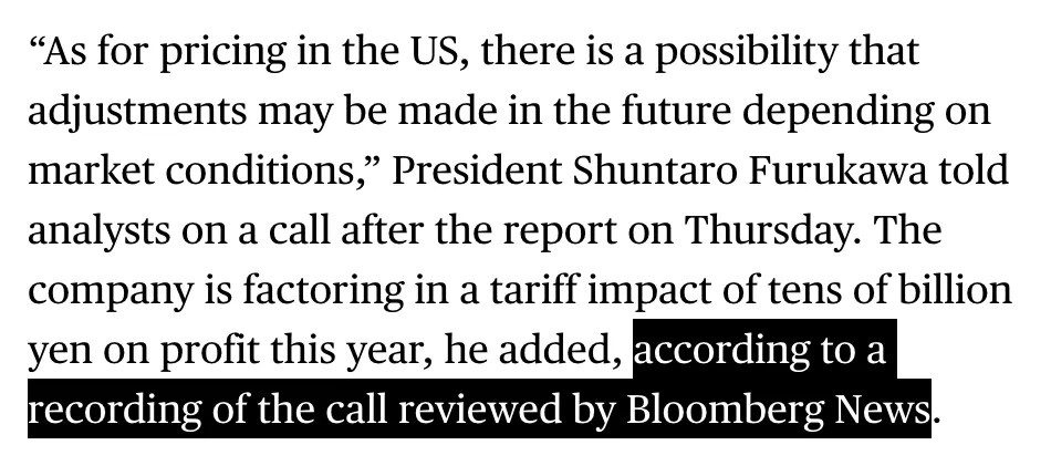 Excerpt from Bloomberg report URL: https://www.bloomberg.com/news/articles/2025-05-08/nintendo-gives-conservative-switch-2-sales-outlook-of-15-million “As for pricing in the US, there is a possibility that adjustments may be made in the future depending on market conditions,” President Shuntaro Furukawa told analysts on a call after the report on Thursday. The company is factoring in a tariff impact of tens of billion yen on profit this year, he added, according to a recording of the call reviewed by Bloomberg News.