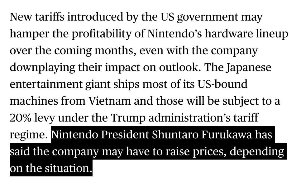 Excerpt from Bloomberg report URL: https://www.bloomberg.com/news/articles/2025-08-01/nintendo-keeps-switch-2-forecast-unchanged-despite-hot-start Nintendo President Shuntaro Furukawa has said the company may have to raise prices, depending on the situation.
