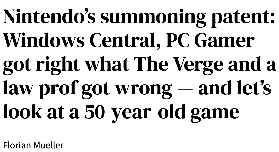https://web.archive.org/web/20250920182047/https://gamesfray.com/nintendos-summoning-patent-windows-central-pc-gamer-got-right-what-the-verge-and-a-law-prof-got-wrong-and-lets-look-at-a-50-year-old-game/ Nintendo’s summoning patent: Windows Central, PC Gamer got right what The Verge and a law prof got wrong — and let’s look at a 50-year-old game