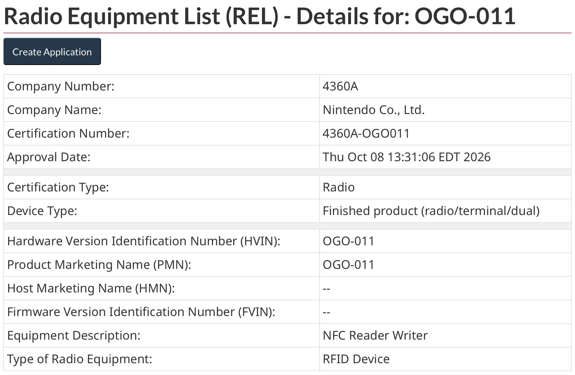 Screenshot of ISED entry for OGO-011 https://sms-sgs.ic.gc.ca/equipmentSearch/searchRadioEquipments?execution=e1s1&lang=en Radio Equipment List (REL) - Details for: OGO-011 Company Number: 4360A Company Name: Nintendo Co., Ltd. Certification Number: 4360A-OGO011 Approval Date: Thu Oct 08 13:31:06 EDT 2026 Certification Type: Radio Device Type: Finished product (radio/terminal/dual) Hardware Version Identification Number (HVIN): OGO-011 Product Marketing Name (PMN): OGO-011 Host Marketing Name (HMN): -- Firmware Version Identification Number (FVIN): -- Equipment Description: NFC Reader Writer Type of Radio Equipment: RFID Device